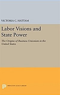 Labor Visions and State Power: The Origins of Business Unionism in the United States (Hardcover)