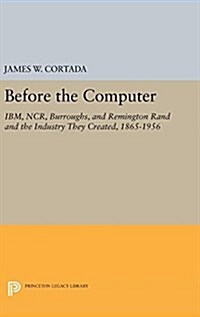 Before the Computer: IBM, NCR, Burroughs, and Remington Rand and the Industry They Created, 1865-1956 (Hardcover, Revised)