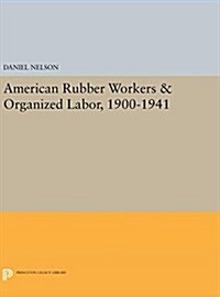 American Rubber Workers & Organized Labor, 1900-1941 (Hardcover)