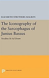 The Iconography of the Sarcophagus of Junius Bassus: Neofitus Iit Ad Deum (Hardcover)