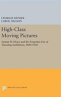 High-Class Moving Pictures: Lyman H. Howe and the Forgotten Era of Traveling Exhibition, 1880-1920 (Hardcover)