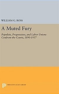 A Muted Fury: Populists, Progressives, and Labor Unions Confront the Courts, 1890-1937 (Hardcover)