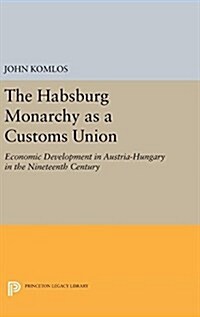 The Habsburg Monarchy as a Customs Union: Economic Development in Austria-Hungary in the Nineteenth Century (Hardcover)
