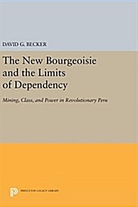 The New Bourgeoisie and the Limits of Dependency: Mining, Class, and Power in Revolutionary Peru (Hardcover)