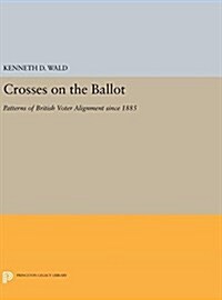 Crosses on the Ballot: Patterns of British Voter Alignment Since 1885 (Hardcover)