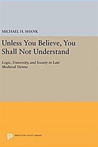 Unless You Believe, You Shall Not Understand: Logic, University, and Society in Late Medieval Vienna (Hardcover)