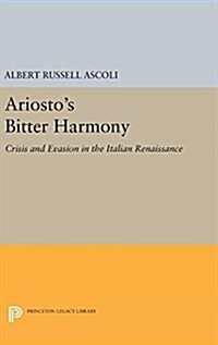 Ariostos Bitter Harmony: Crisis and Evasion in the Italian Renaissance (Hardcover)