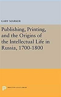 Publishing, Printing, and the Origins of the Intellectual Life in Russia, 1700-1800 (Hardcover)