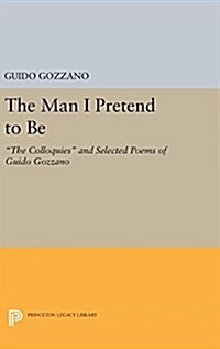 The Man I Pretend to Be: The Colloquies and Selected Poems of Guido Gozzano (Hardcover)