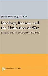 Ideology, Reason, and the Limitation of War: Religious and Secular Concepts, 1200-1740 (Hardcover)