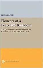 Pioneers of a Peaceable Kingdom: The Quaker Peace Testimony from the Colonial Era to the First World War (Hardcover)