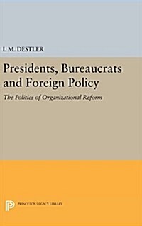 Presidents, Bureaucrats and Foreign Policy: The Politics of Organizational Reform (Hardcover)