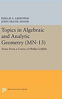 Topics in Algebraic and Analytic Geometry. (Mn-13), Volume 13: Notes from a Course of Phillip Griffiths (Hardcover)