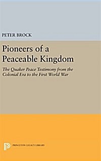 Pioneers of a Peaceable Kingdom: The Quaker Peace Testimony from the Colonial Era to the First World War (Hardcover)