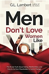 Men Dont Love Women Like You!: The Brutal Truth about Dating, Relationships, and How to Go from Placeholder to Game Changer (Paperback)