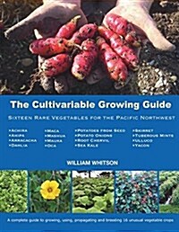 The Cultivariable Growing Guide: Sixteen Rare Vegetables for the Pacific Northwest (Paperback)