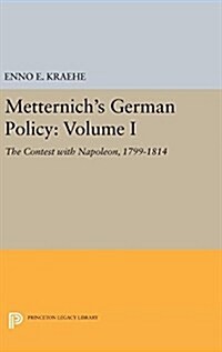 Metternichs German Policy, Volume I: The Contest with Napoleon, 1799-1814 (Hardcover)