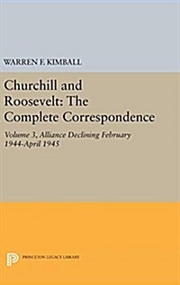 Churchill and Roosevelt, Volume 3: The Complete Correspondence: Alliance Declining, February 1944-April 1945 (Hardcover, Three Volumes)