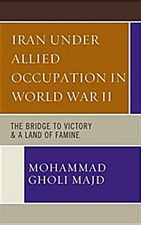 Iran Under Allied Occupation in World War II: The Bridge to Victory & a Land of Famine (Hardcover)