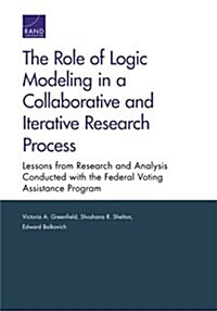 The Role of Logic Modeling in a Collaborative and Iterative Research Process: Lessons from Research and Analysis Conducted with the Federal Voting Ass (Paperback)