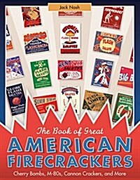 The Book of Great American Firecrackers: Cherry Bombs, M-80s, Cannon Crackers, and More (Hardcover)