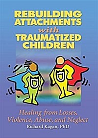 Rebuilding Attachments with Traumatized Children : Healing from Losses, Violence, Abuse, and Neglect (Hardcover)