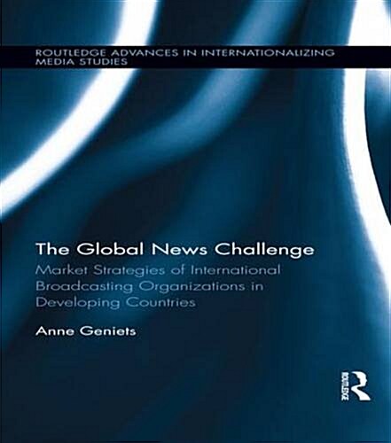 The Global News Challenge : Market Strategies of International Broadcasting Organizations in Developing Countries (Paperback)
