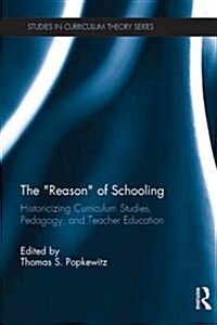 The Reason of Schooling : Historicizing Curriculum Studies, Pedagogy, and Teacher Education (Paperback)