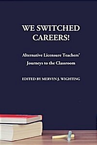 We Switched Careers! Alternative Licensure Teachers Journeys to the Classroom (Paperback)
