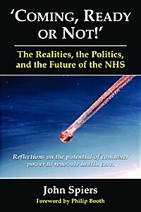 Coming, Ready or Not! - The Realities, the Politics and the Future of th : Reflections on the Potential of Consumer Power to Renovate Health Care (Paperback)