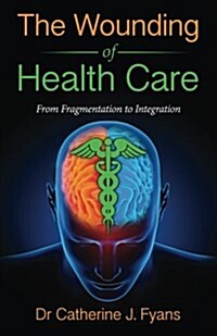 The Wounding of Health Care: From Fragmentation to Integration (Paperback)