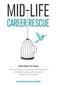 Mid-Life Career Rescue (What Makes You Happy): How to Confidently Leave a Job You Hate, and Start Living a Life You Love, Before Its Too Late (Paperback)