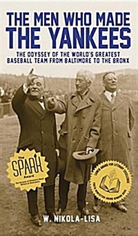 The Men Who Made the Yankees: The Odyssey of the Worlds Greatest Baseball Team from Baltimore to the Bronx (Hardcover)