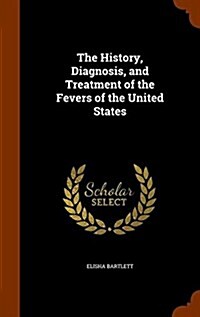 The History, Diagnosis, and Treatment of the Fevers of the United States (Hardcover)