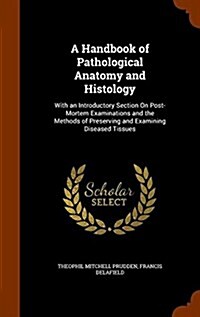 A Handbook of Pathological Anatomy and Histology: With an Introductory Section on Post-Mortem Examinations and the Methods of Preserving and Examining (Hardcover)