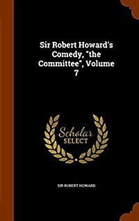 Sir Robert Howards Comedy, the Committee, Volume 7 (Hardcover)