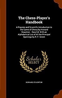 The Chess-Players Handbook: A Popular and Scientific Introduction to the Game of Chess/By Howard Staunton. - New Ed. with an Alphabetical List of (Hardcover)