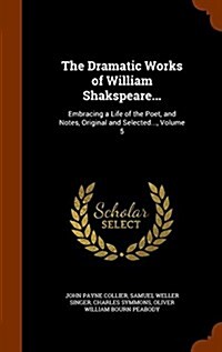 The Dramatic Works of William Shakspeare...: Embracing a Life of the Poet, and Notes, Original and Selected..., Volume 5 (Hardcover)
