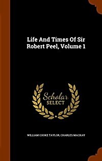 Life and Times of Sir Robert Peel, Volume 1 (Hardcover)
