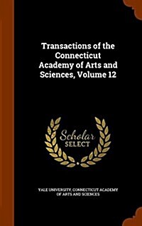Transactions of the Connecticut Academy of Arts and Sciences, Volume 12 (Hardcover)