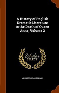 A History of English Dramatic Literature to the Death of Queen Anne, Volume 3 (Hardcover)