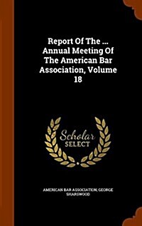 Report of the ... Annual Meeting of the American Bar Association, Volume 18 (Hardcover)