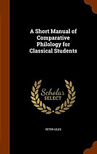 A Short Manual of Comparative Philology for Classical Students (Hardcover)