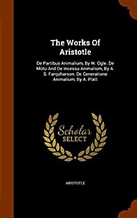 The Works of Aristotle: de Partibus Animalium, by W. Ogle. de Motu and de Incessu Animalium, by A. S. Farquharson. de Generatione Animalium, b (Hardcover)