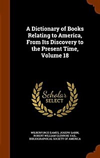 A Dictionary of Books Relating to America, from Its Discovery to the Present Time, Volume 18 (Hardcover)