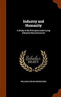 Industry and Humanity: A Study in the Principles Under-Lying Industrial Reconstruction (Hardcover)