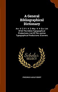 A General Bibliographical Dictionary: A-E.- V. 2. F-L.- V. 3. M-P.- V. 4. Q-Z. List of All the Aldine Typographical Productions. List of the Juntine T (Hardcover)