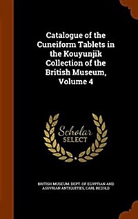Catalogue of the Cuneiform Tablets in the Kouyunjik Collection of the British Museum, Volume 4 (Hardcover)
