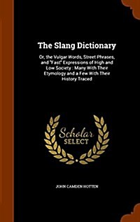 The Slang Dictionary: Or, the Vulgar Words, Street Phrases, and Fast Expressions of High and Low Society: Many with Their Etymology and a Fe (Hardcover)