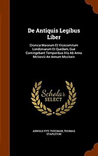 de Antiquis Legibus Liber: Cronica Maiorum Et Vicecomitum Londoniarum Et Quedam, Gue Contingebant Temporibus Illis AB Anno MCLXXVIII an Annum MCC (Hardcover)
